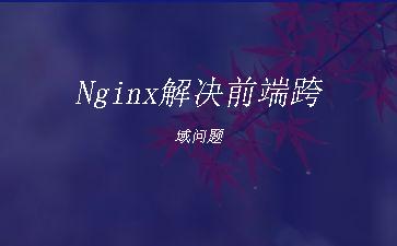 Nginx解决前端跨域问题"