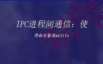 IPC进程间通信：使用命名管道mkfifo"