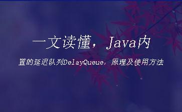 一文读懂，Java内置的延迟队列DelayQueue，原理及使用方法"