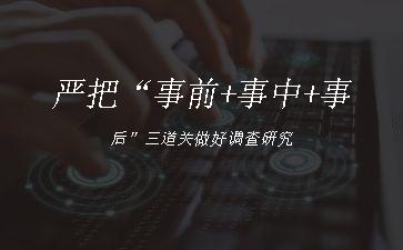 严把“事前+事中+事后”三道关做好调查研究"