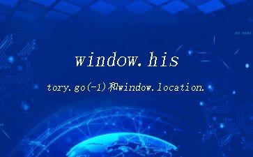 window.history.go(-1)和window.location.go(-1)区别"
